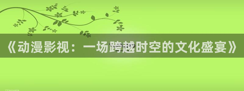 银魂在线樱花动漫：《动漫影视：一场跨越时空的文化盛宴》