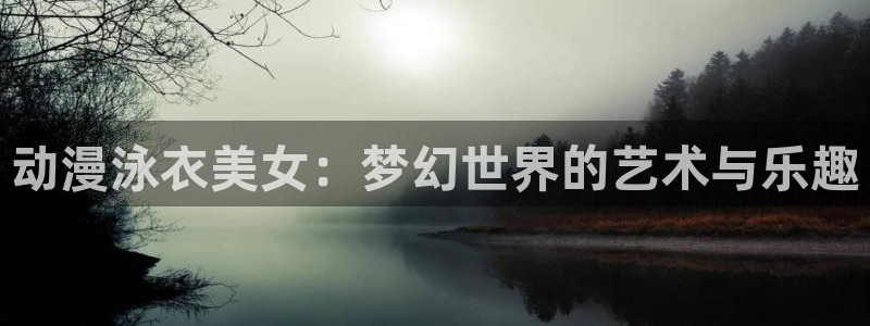 魔女之旅樱花动漫官网：动漫泳衣美女：梦幻世界的艺术与乐趣